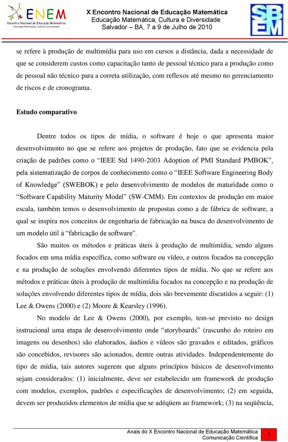 Estudo comparativo Dentre todos os tipos de mídia, o software é hoje o que apresenta maior desenvolvimento no que se refere aos projetos de produção, fato que se evidencia pela criação de padrões