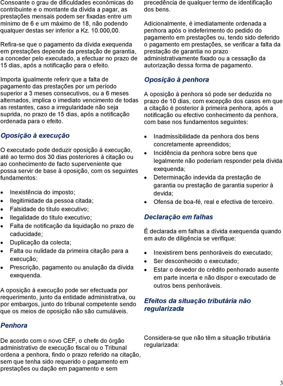 Refira-se que o pagamento da dívida exequenda em prestações depende da prestação de garantia, a conceder pelo executado, a efectuar no prazo de 15 dias, após a notificação para o efeito.