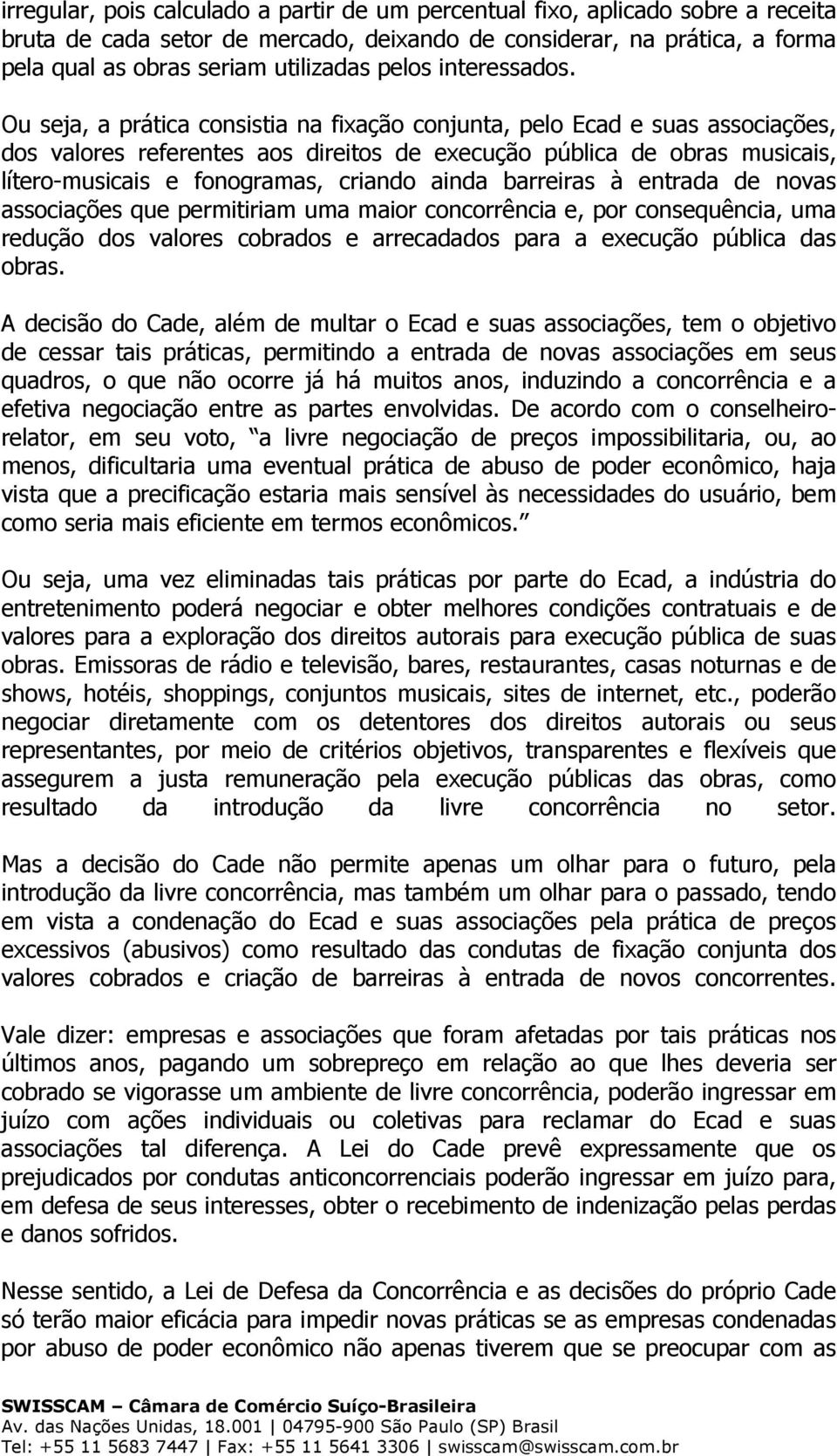 Ou seja, a prática consistia na fixação conjunta, pelo Ecad e suas associações, dos valores referentes aos direitos de execução pública de obras musicais, lítero-musicais e fonogramas, criando ainda