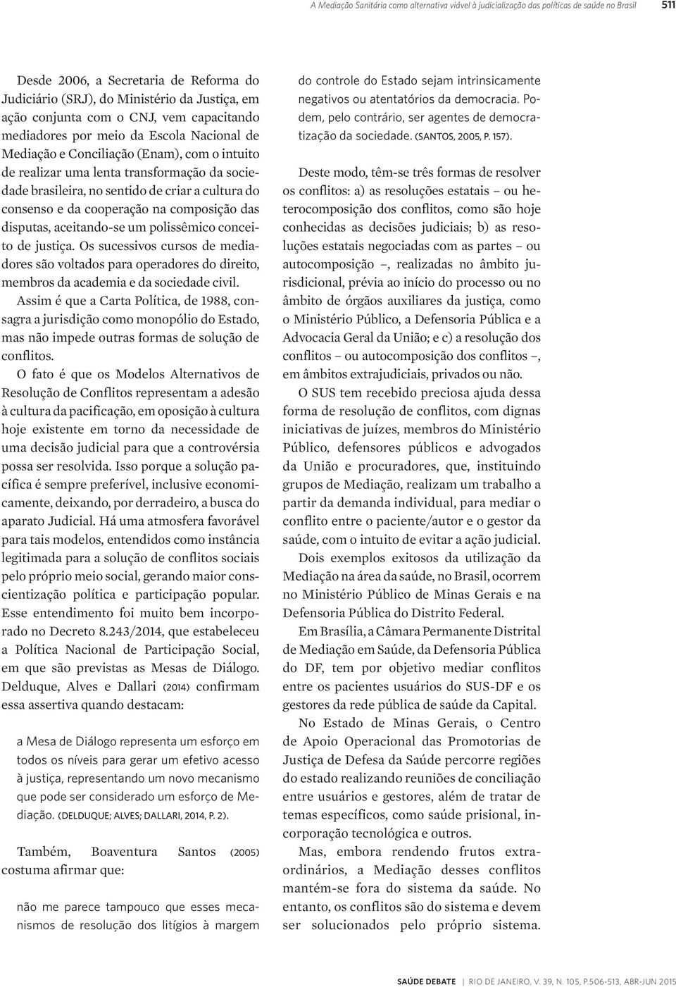 cultura do consenso e da cooperação na composição das disputas, aceitando-se um polissêmico conceito de justiça.