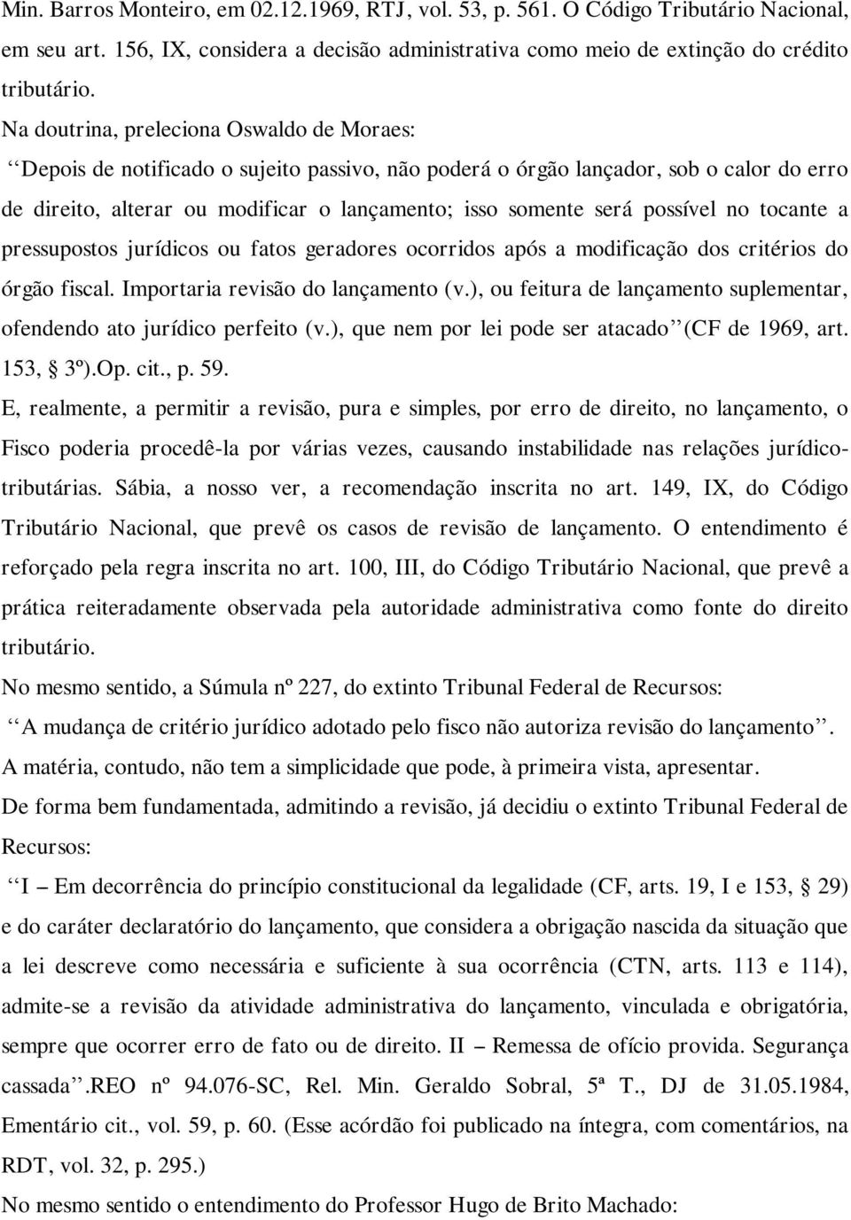 possível no tocante a pressupostos jurídicos ou fatos geradores ocorridos após a modificação dos critérios do órgão fiscal. Importaria revisão do lançamento (v.