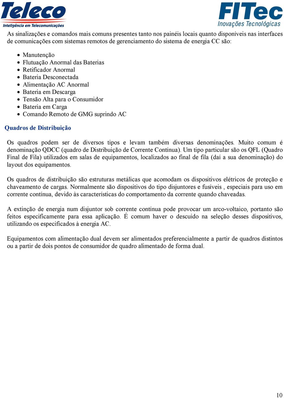suprindo AC Quadros de Distribuição Os quadros podem ser de diversos tipos e levam também diversas denominações. Muito comum é denominação QDCC (quadro de Distribuição de Corrente Contínua).