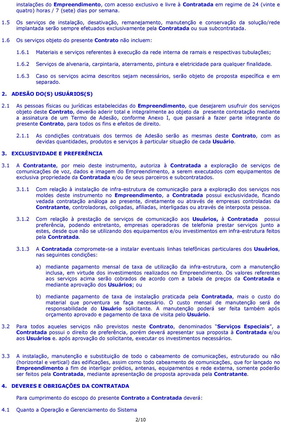 6 Os serviços objeto do presente Contrato não incluem: 1.6.1 Materiais e serviços referentes à execução da rede interna de ramais e respectivas tubulações; 1.6.2 Serviços de alvenaria, carpintaria, aterramento, pintura e eletricidade para qualquer finalidade.