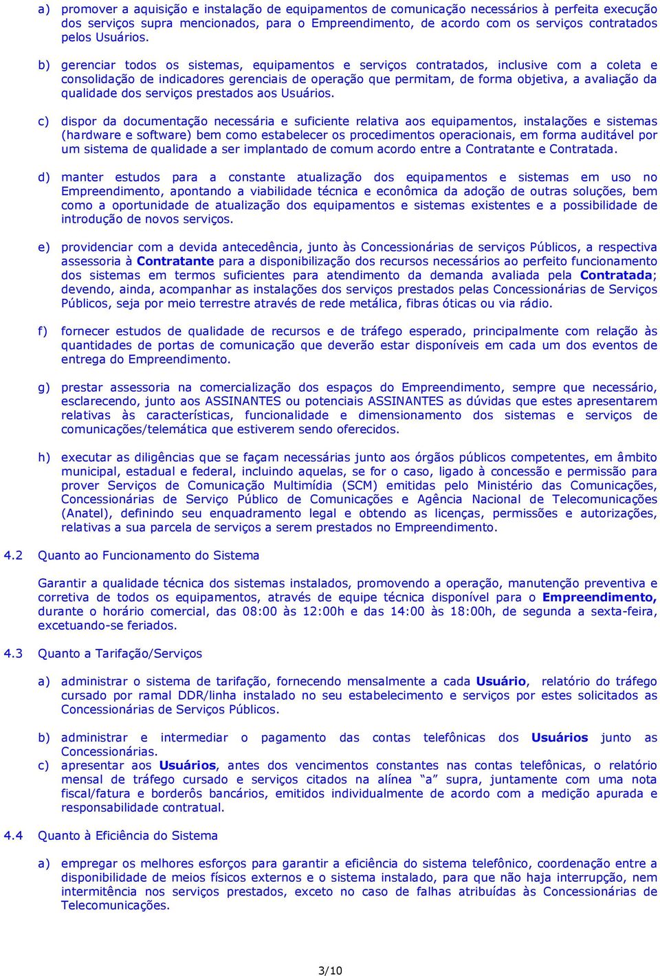 b) gerenciar todos os sistemas, equipamentos e serviços contratados, inclusive com a coleta e consolidação de indicadores gerenciais de operação que permitam, de forma objetiva, a avaliação da