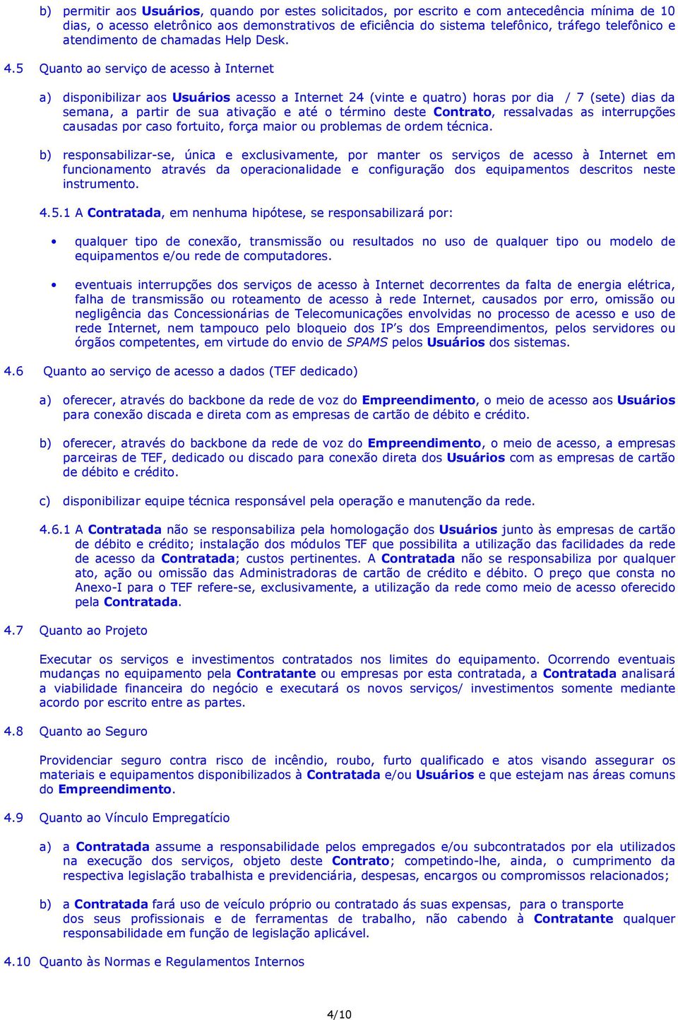 5 Quanto ao serviço de acesso à Internet a) disponibilizar aos Usuários acesso a Internet 24 (vinte e quatro) horas por dia / 7 (sete) dias da semana, a partir de sua ativação e até o término deste