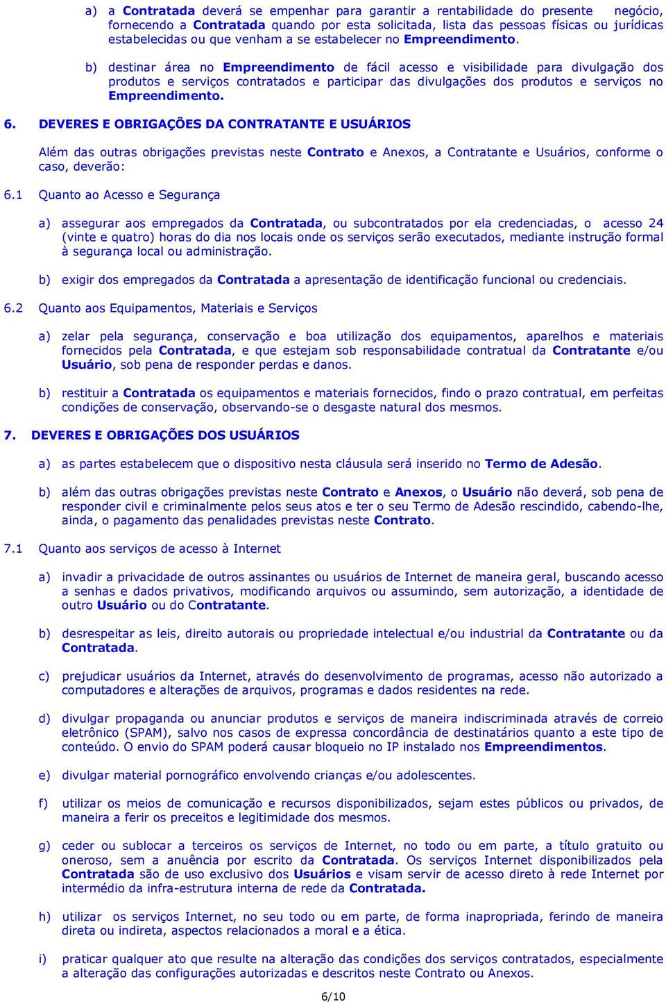 b) destinar área no Empreendimento de fácil acesso e visibilidade para divulgação dos produtos e serviços contratados e participar das divulgações dos produtos e serviços no Empreendimento. 6.