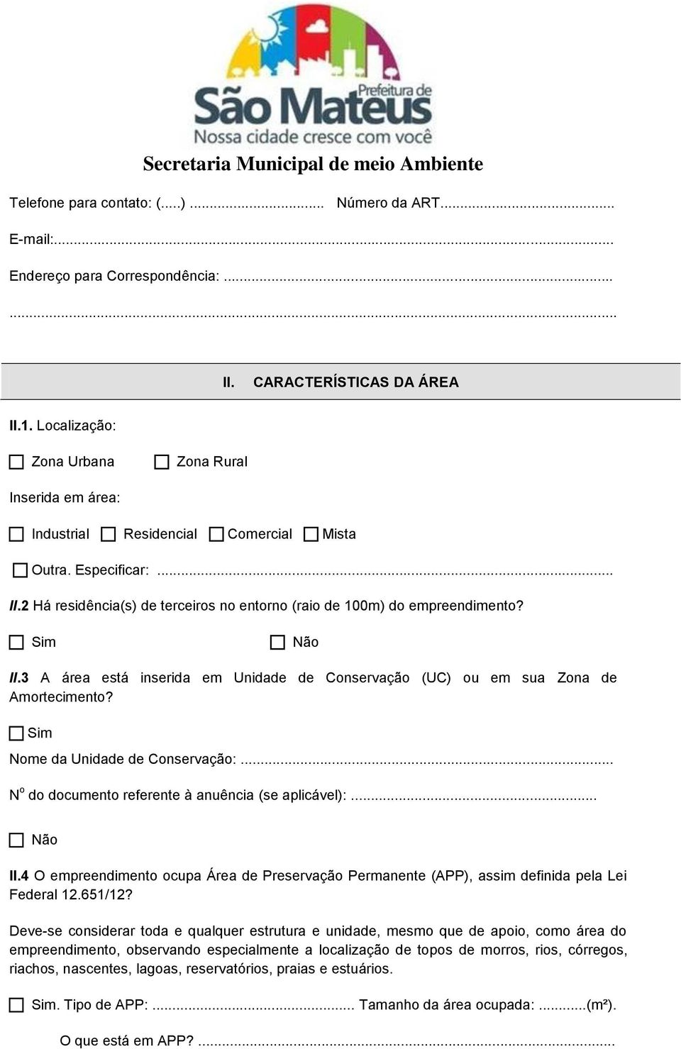 Sim II.3 A área está inserida em Unidade de Conservação (UC) ou em sua Zona de Amortecimento? Sim Nome da Unidade de Conservação:... N o do documento referente à anuência (se aplicável):... II.4 O empreendimento ocupa Área de Preservação Permanente (APP), assim definida pela Lei Federal 12.