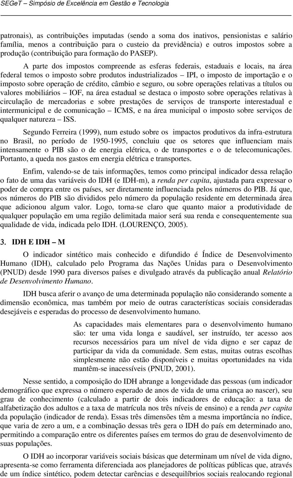 A parte dos impostos compreende as esferas federais, estaduais e locais, na área federal temos o imposto sobre produtos industrializados IPI, o imposto de importação e o imposto sobre operação de