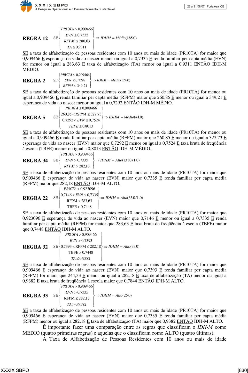 familiar per capta média (EVN) for menor ou igual a 283,63 E taxa de alfabetização (TA) menor ou igual a 0,9311 ENTÃO IDH-M MÉDIO. PR10TA 0,909466 REGRA 2 SE EVN 0,7292 IDHM = Médio(124.