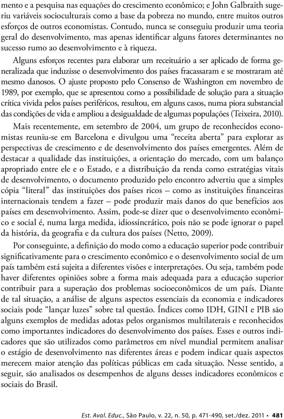 Alguns esforços recentes para elaborar um receituário a ser aplicado de forma generalizada que induzisse o desenvolvimento dos países fracassaram e se mostraram até mesmo danosos.