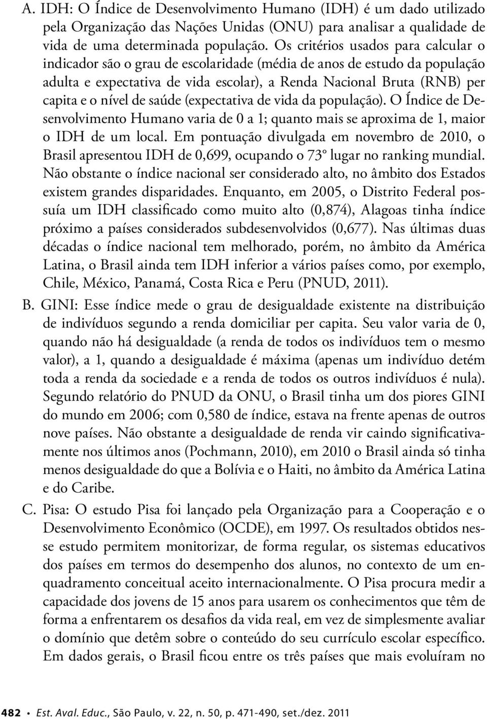 de saúde (expectativa de vida da população). O Índice de Desenvolvimento Humano varia de 0 a 1; quanto mais se aproxima de 1, maior o IDH de um local.