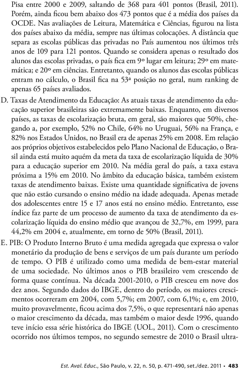 A distância que separa as escolas públicas das privadas no País aumentou nos últimos três anos de 109 para 121 pontos.