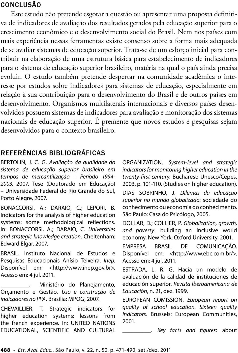 Trata-se de um esforço inicial para contribuir na elaboração de uma estrutura básica para estabelecimento de indicadores para o sistema de educação superior brasileiro, matéria na qual o país ainda