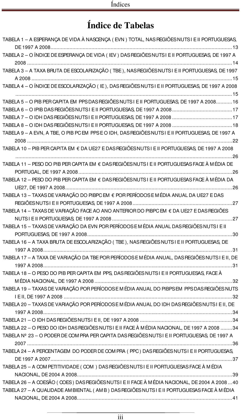 .. 15 TABELA 4 O ÍNDICE DE ESCOLARIZAÇÃO ( IE ), DAS REGIÕES NUTS I E II PORTUGUESAS, DE 1997 A... 15 TABELA 5 O PIB PER CAPITA EM PPS DAS REGIÕES NUTS I E II PORTUGUESAS, DE 1997 A.