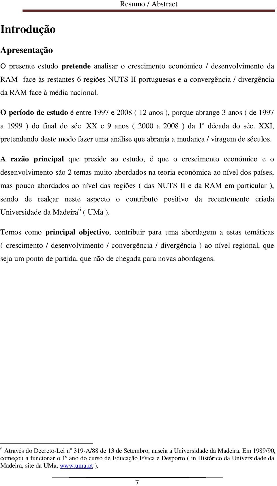 XXI, pretendendo deste modo fazer uma análise que abranja a mudança / viragem de séculos.