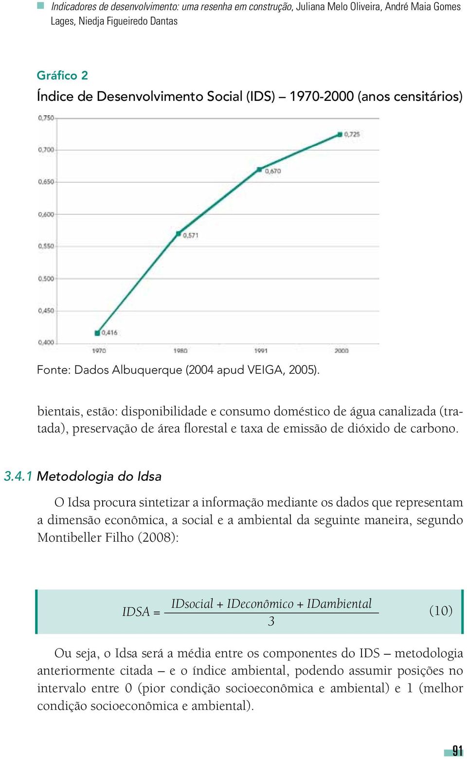 bientais, estão: disponibilidade e consumo doméstico de água canalizada (tratada), preservação de área florestal e taxa de emissão de dióxido de carbono. 3.4.