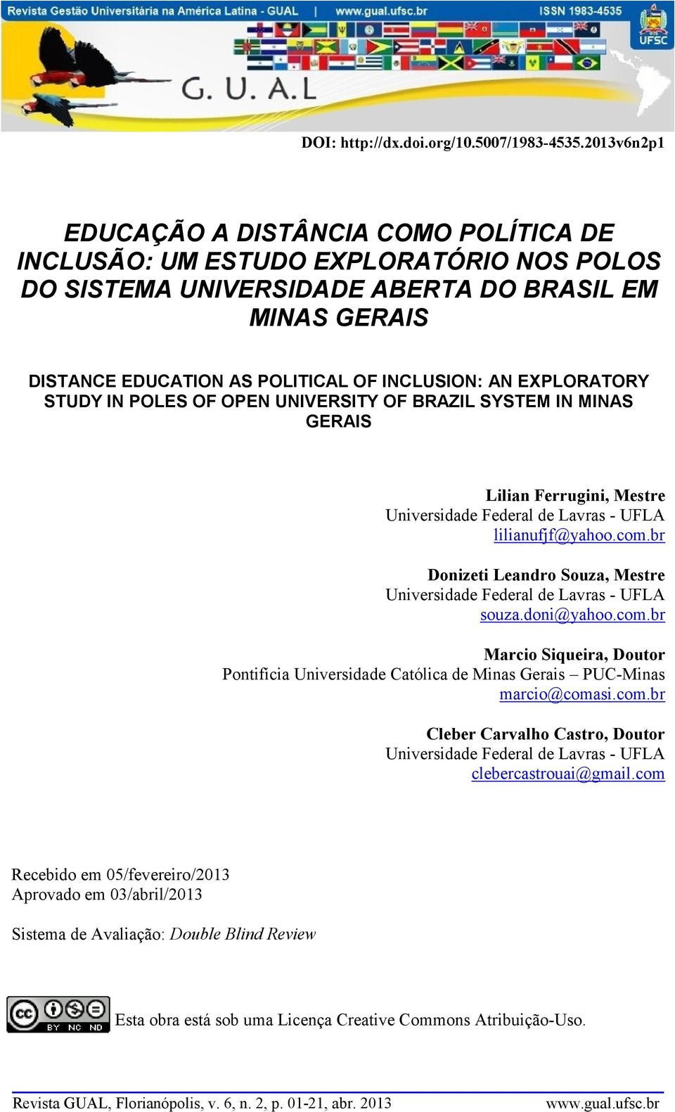 br Donizeti Leandro Souza, Mestre Universidade Federal de Lavras - UFLA souza.doni@yahoo.com.br Marcio Siqueira, Doutor Pontifícia Universidade Católica de Minas Gerais PUC-Minas marcio@comasi.com.br Cleber Carvalho Castro, Doutor Universidade Federal de Lavras - UFLA clebercastrouai@gmail.