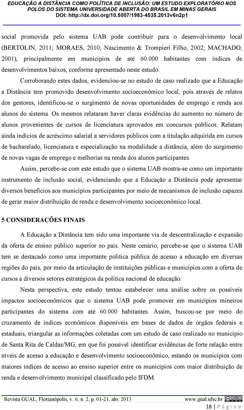 Corroborando estes dados, evidenciou-se no estudo de caso realizado que a Educação a Distância tem promovido desenvolvimento socioeconômico local, pois através de relatos dos gestores, identificou-se