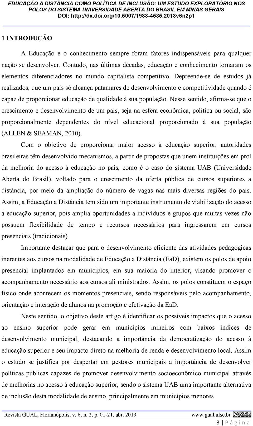 Depreende-se de estudos já realizados, que um país só alcança patamares de desenvolvimento e competitividade quando é capaz de proporcionar educação de qualidade à sua população.