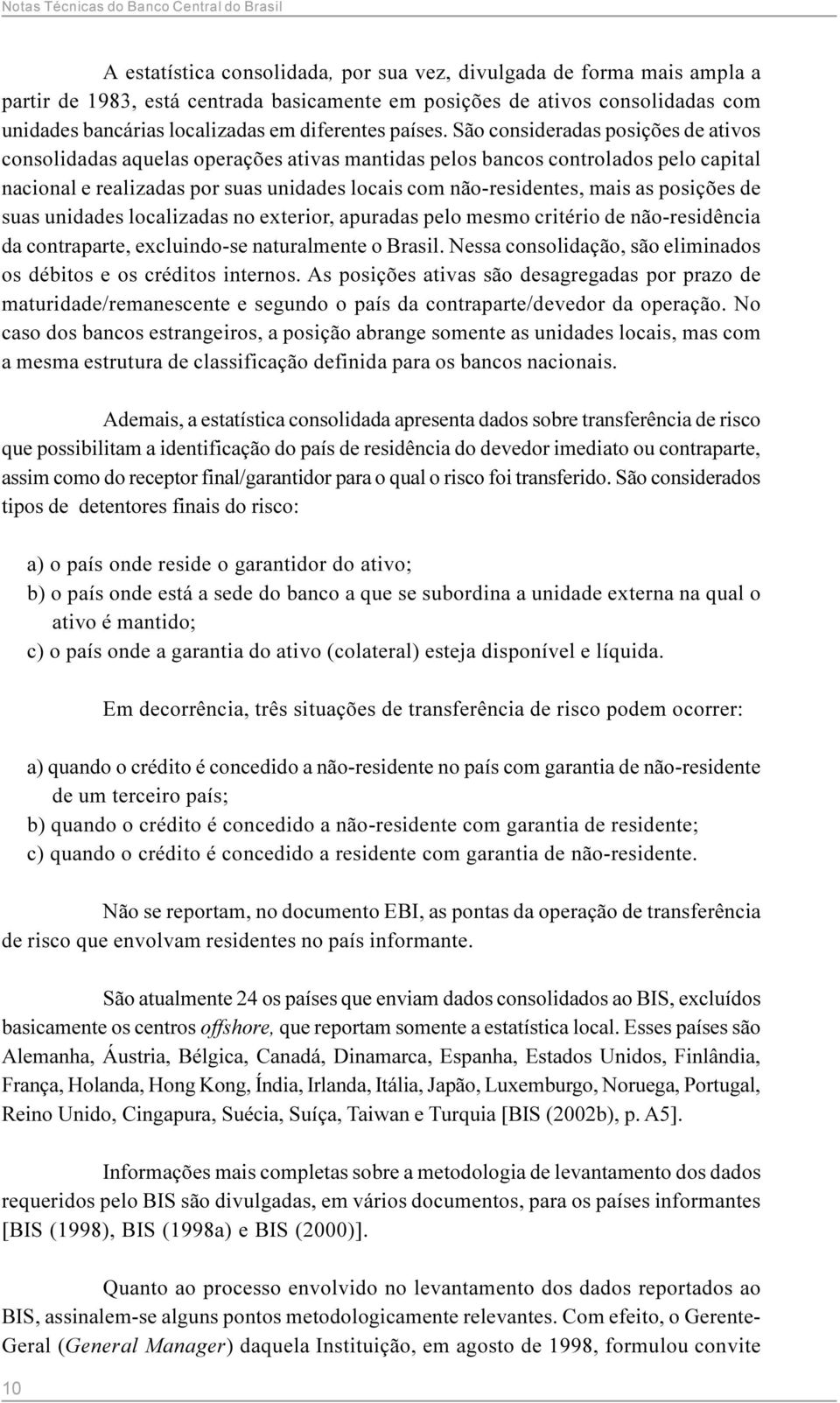 São consideradas posições de ativos consolidadas aquelas operações ativas mantidas pelos bancos controlados pelo capital nacional e realizadas por suas unidades locais com não-residentes, mais as