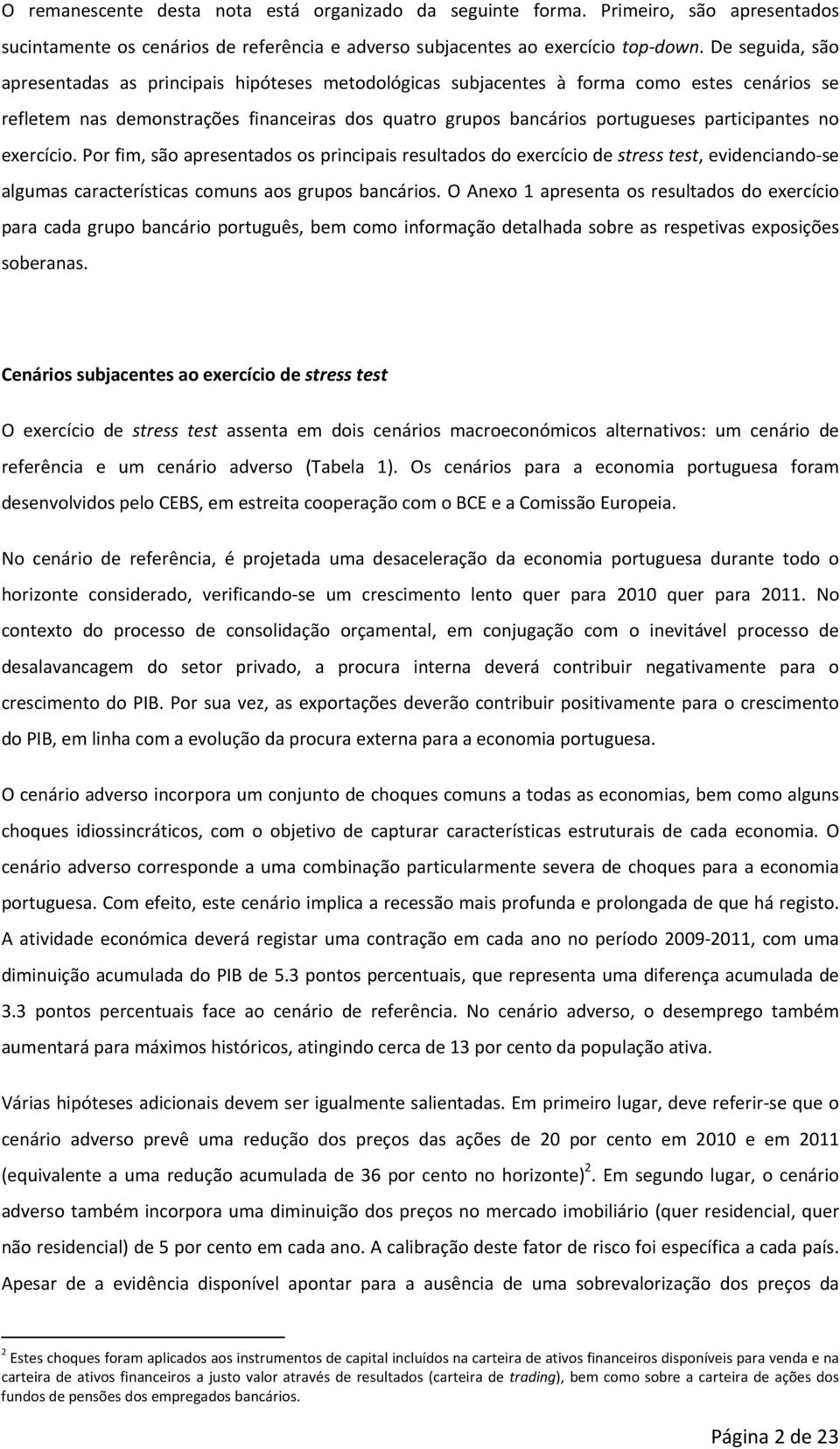 participantes no exercício. Por fim, são apresentados os principais resultados do exercício de stress test, evidenciando se algumas características comuns aos grupos bancários.