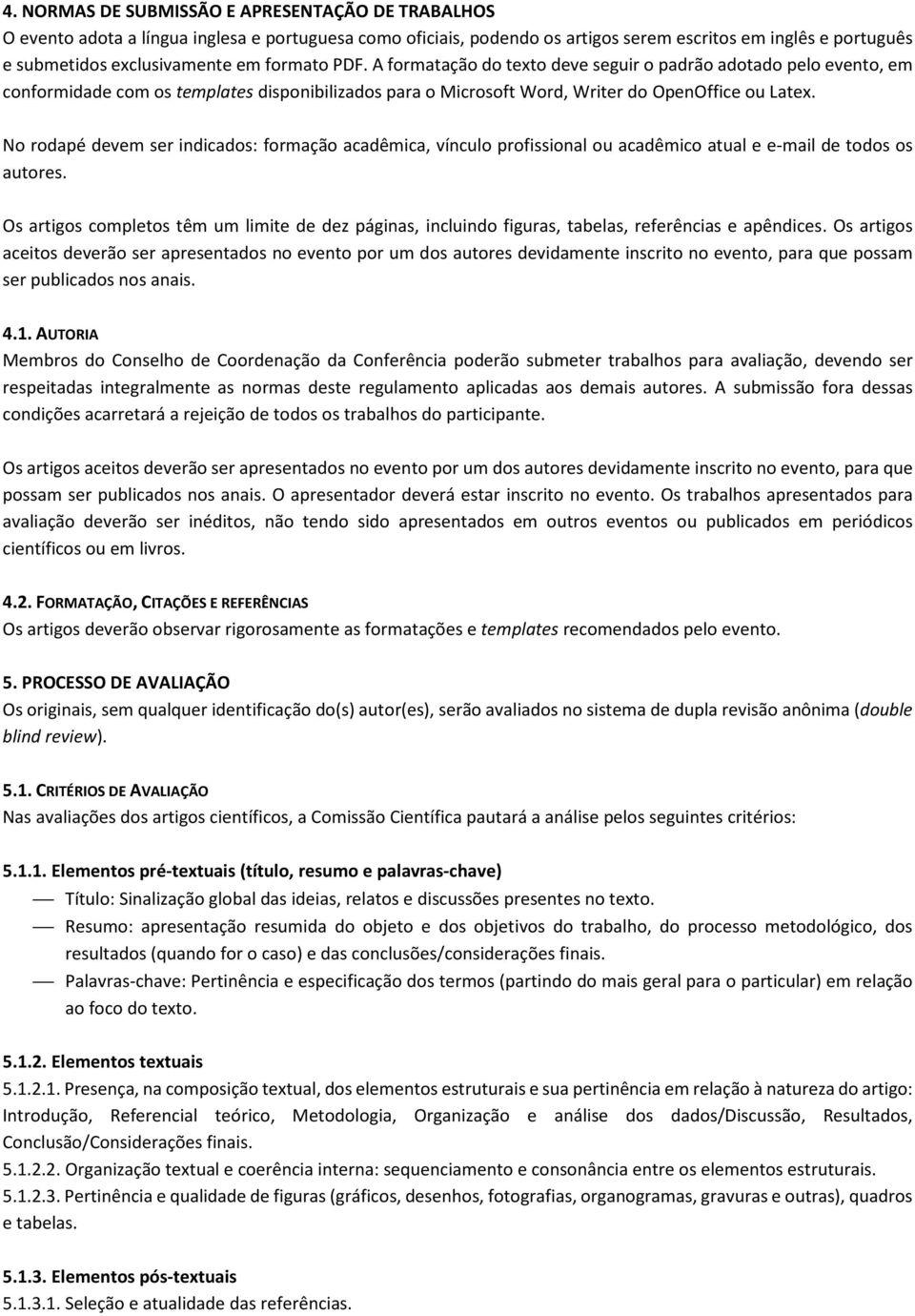 No rodapé devem ser indicados: formação acadêmica, vínculo profissional ou acadêmico atual e e-mail de todos os autores.