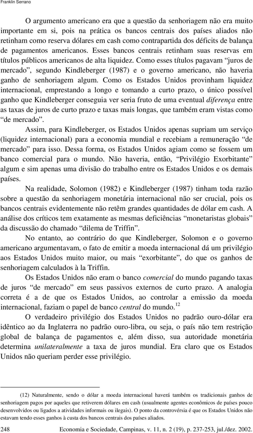 Como esses títulos pagavam juros de mercado, segundo Kindleberger (1987) e o governo americano, não haveria ganho de senhoriagem algum.