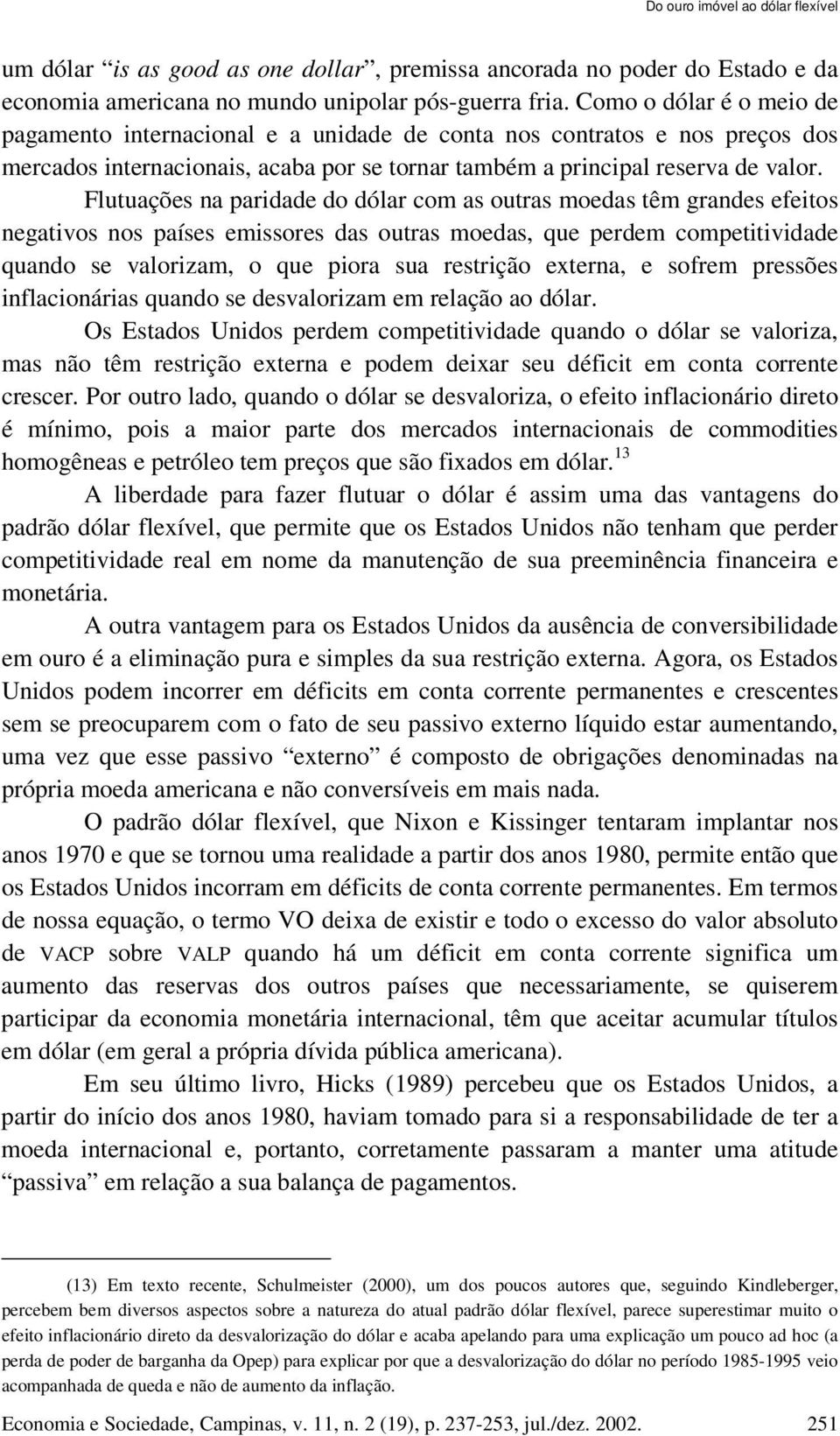 Flutuações na paridade do dólar com as outras moedas têm grandes efeitos negativos nos países emissores das outras moedas, que perdem competitividade quando se valorizam, o que piora sua restrição