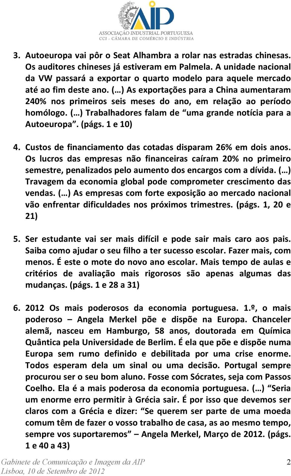 ( ) As exportações para a China aumentaram 240% nos primeiros seis meses do ano, em relação ao período homólogo. ( ) Trabalhadores falam de uma grande notícia para a Autoeuropa. (págs. 1 e 10) 4.