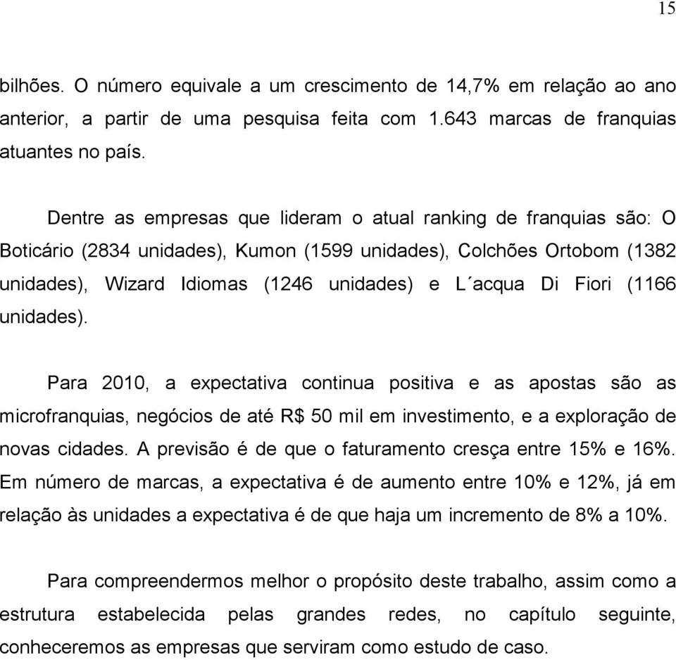 Fiori (1166 unidades). Para 2010, a expectativa continua positiva e as apostas são as microfranquias, negócios de até R$ 50 mil em investimento, e a exploração de novas cidades.