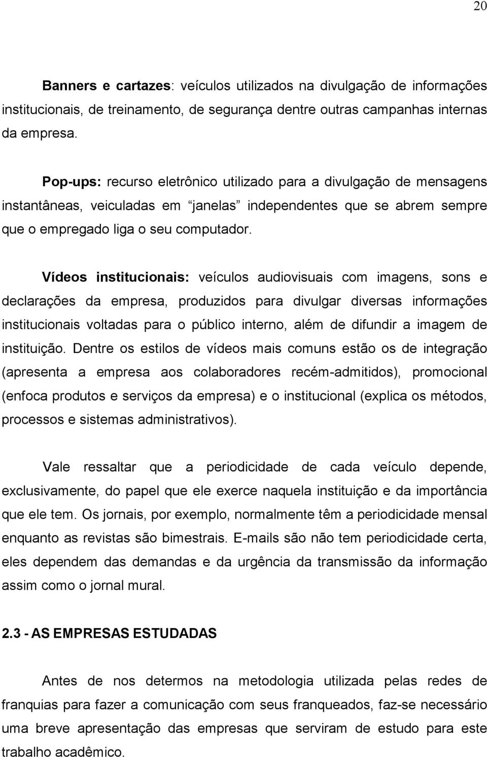 Vídeos institucionais: veículos audiovisuais com imagens, sons e declarações da empresa, produzidos para divulgar diversas informações institucionais voltadas para o público interno, além de difundir