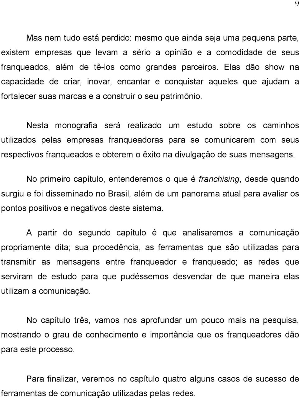 Nesta monografia será realizado um estudo sobre os caminhos utilizados pelas empresas franqueadoras para se comunicarem com seus respectivos franqueados e obterem o êxito na divulgação de suas