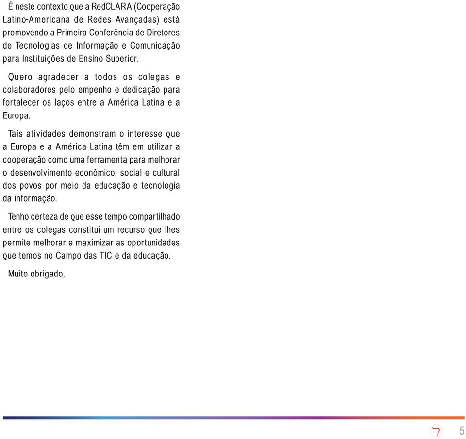 Tais atividades demonstram o interesse que a Europa e a América Latina têm em utilizar a cooperação como uma ferramenta para melhorar o desenvolvimento econômico, social e cultural dos povos por