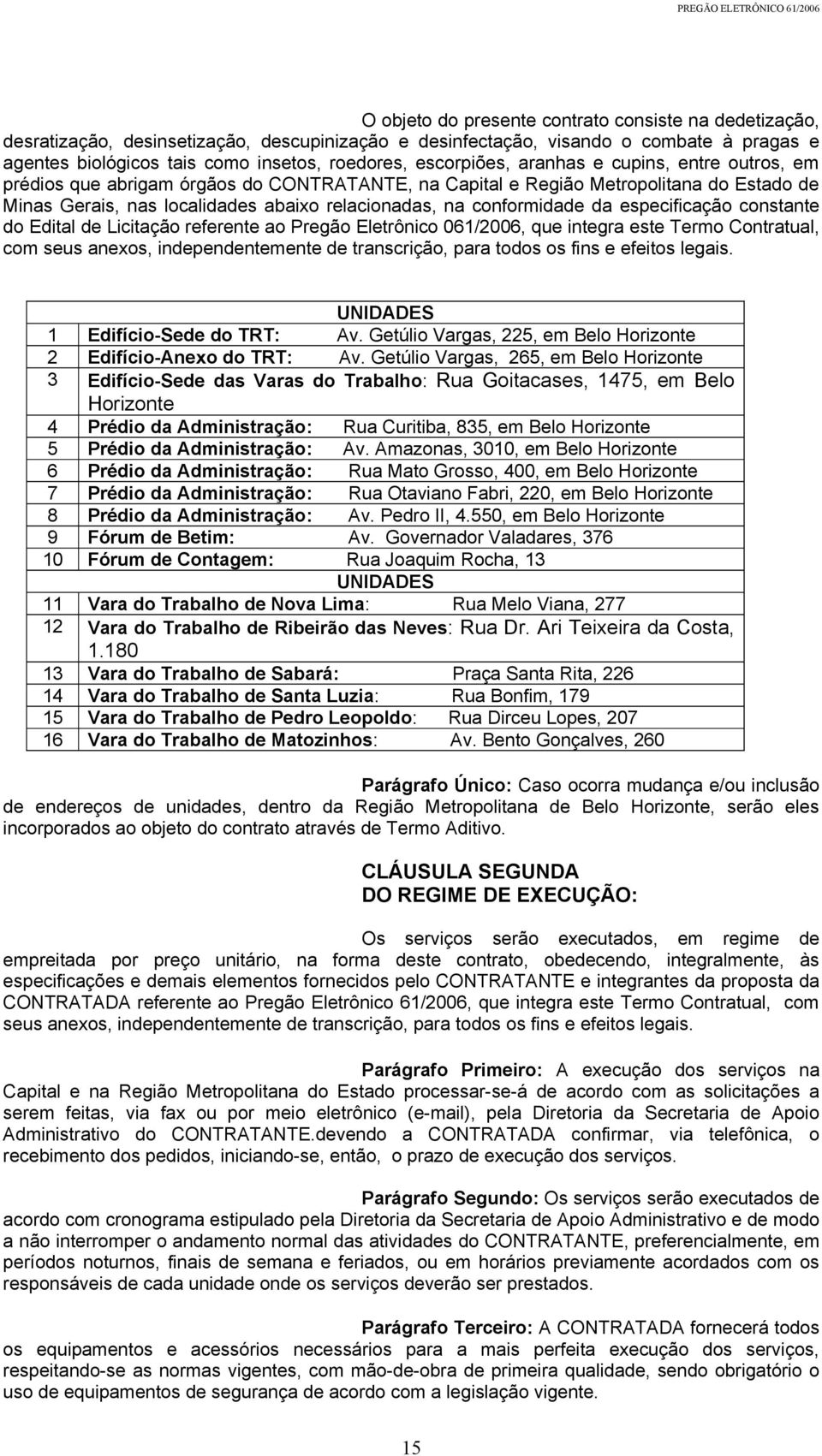 conformidade da especificação constante do Edital de Licitação referente ao Pregão Eletrônico 061/2006, que integra este Termo Contratual, com seus anexos, independentemente de transcrição, para