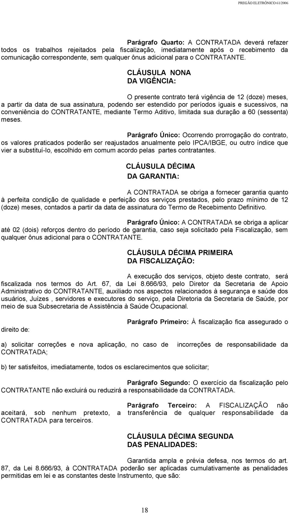 CLÁUSULA NONA DA VIGÊNCIA: O presente contrato terá vigência de 12 (doze) meses, a partir da data de sua assinatura, podendo ser estendido por períodos iguais e sucessivos, na conveniência do