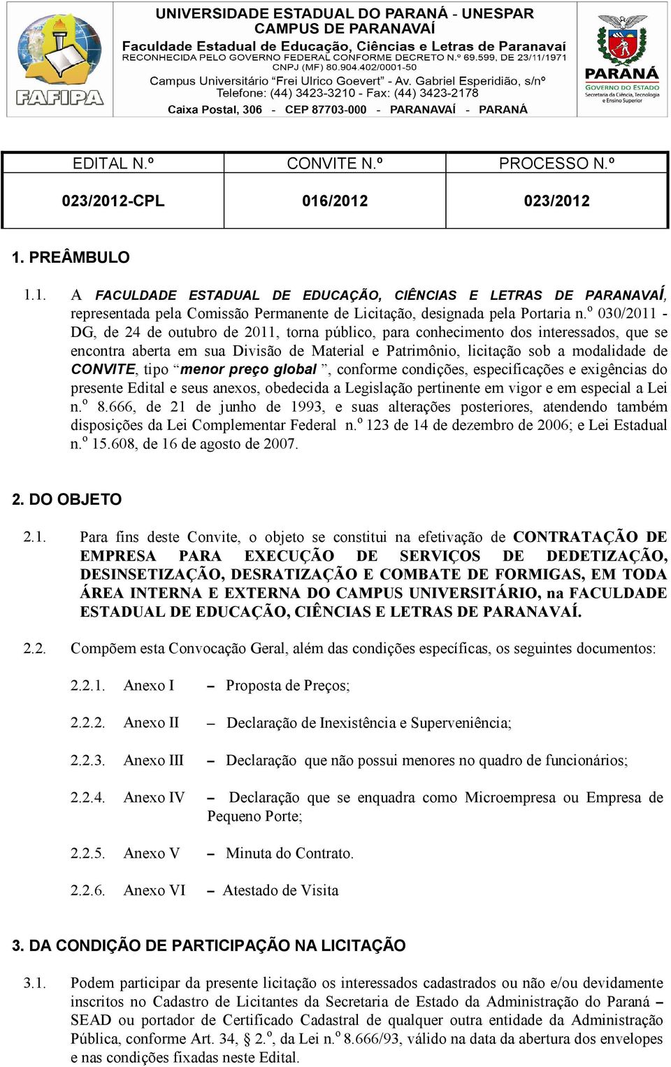 tipo menor preço global, conforme condições, especificações e exigências do presente Edital e seus anexos, obedecida a Legislação pertinente em vigor e em especial a Lei n. o 8.