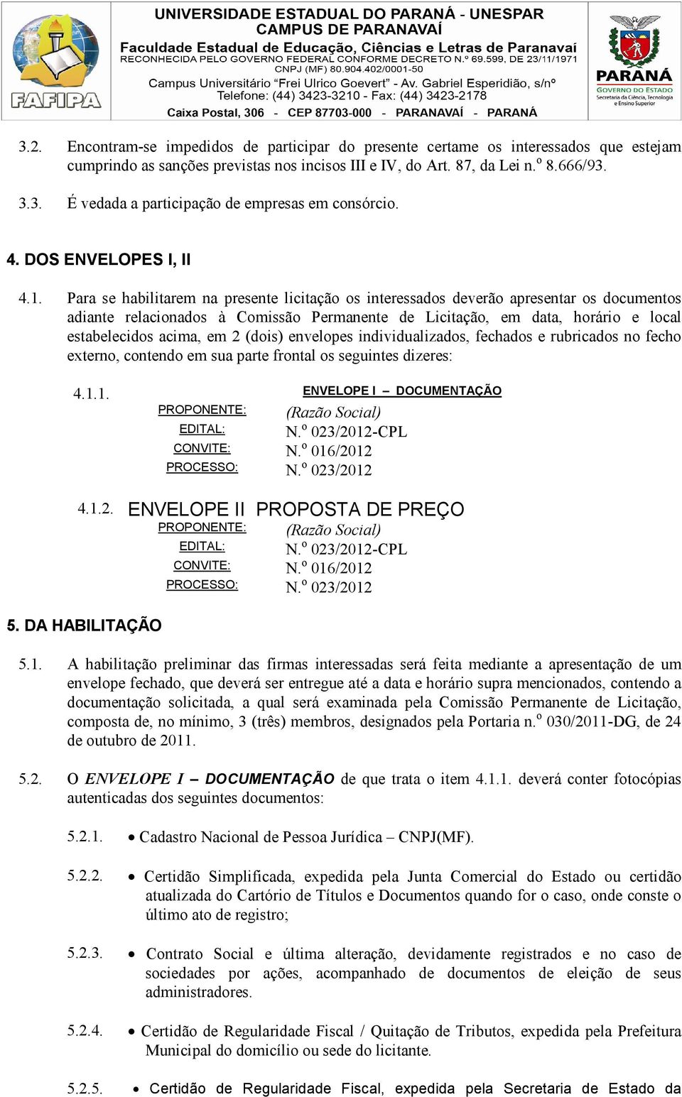 Para se habilitarem na presente licitação os interessados deverão apresentar os documentos adiante relacionados à Comissão Permanente de Licitação, em data, horário e local estabelecidos acima, em 2