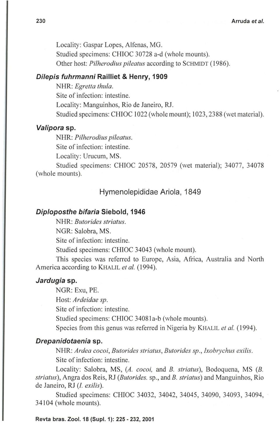 Studied specimens: CHIOC 20578, 20579 (wet material); 34077, 34078 (whole mounts). Hymenolepididae Ariola, 1849 Dip/oposthe bifaria Siebold, 1946 NHR: Butorides striatus. NGR: Salobra, MS.