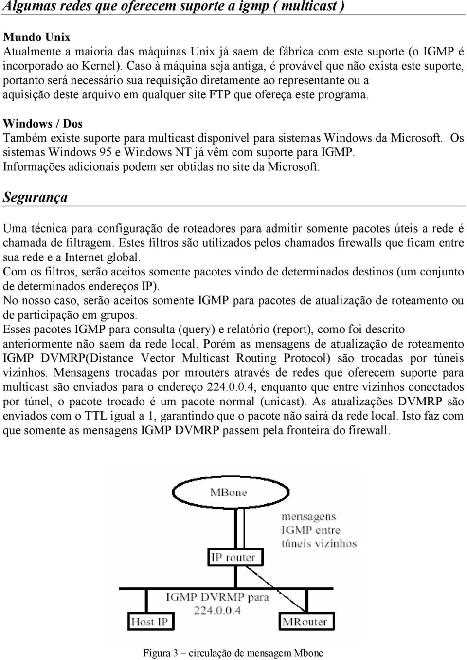 este programa. Windows / Dos Também existe suporte para multicast disponível para sistemas Windows da Microsoft. Os sistemas Windows 95 e Windows NT já vêm com suporte para IGMP.