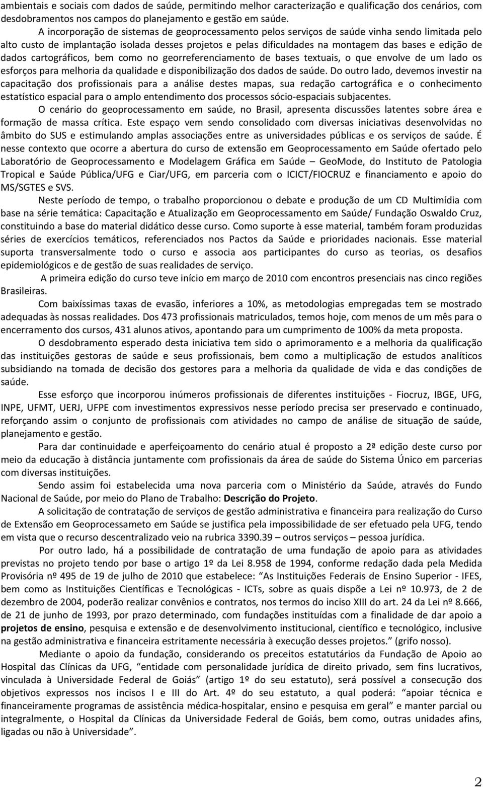 de dados cartográficos, bem como no georreferenciamento de bases textuais, o que envolve de um lado os esforços para melhoria da qualidade e disponibilização dos dados de saúde.