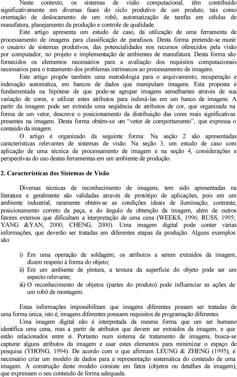 Este artigo apresenta um estudo de caso, da utilização de uma ferramenta de processamento de imagens para classificação de parafusos.