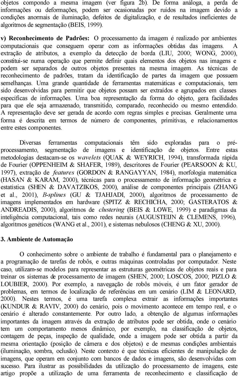 de algoritmos de segmentação (BEIS, 1999). v) Reconhecimento de Padrões: O processamento da imagem é realizado por ambientes computacionais que conseguem operar com as informações obtidas das imagens.