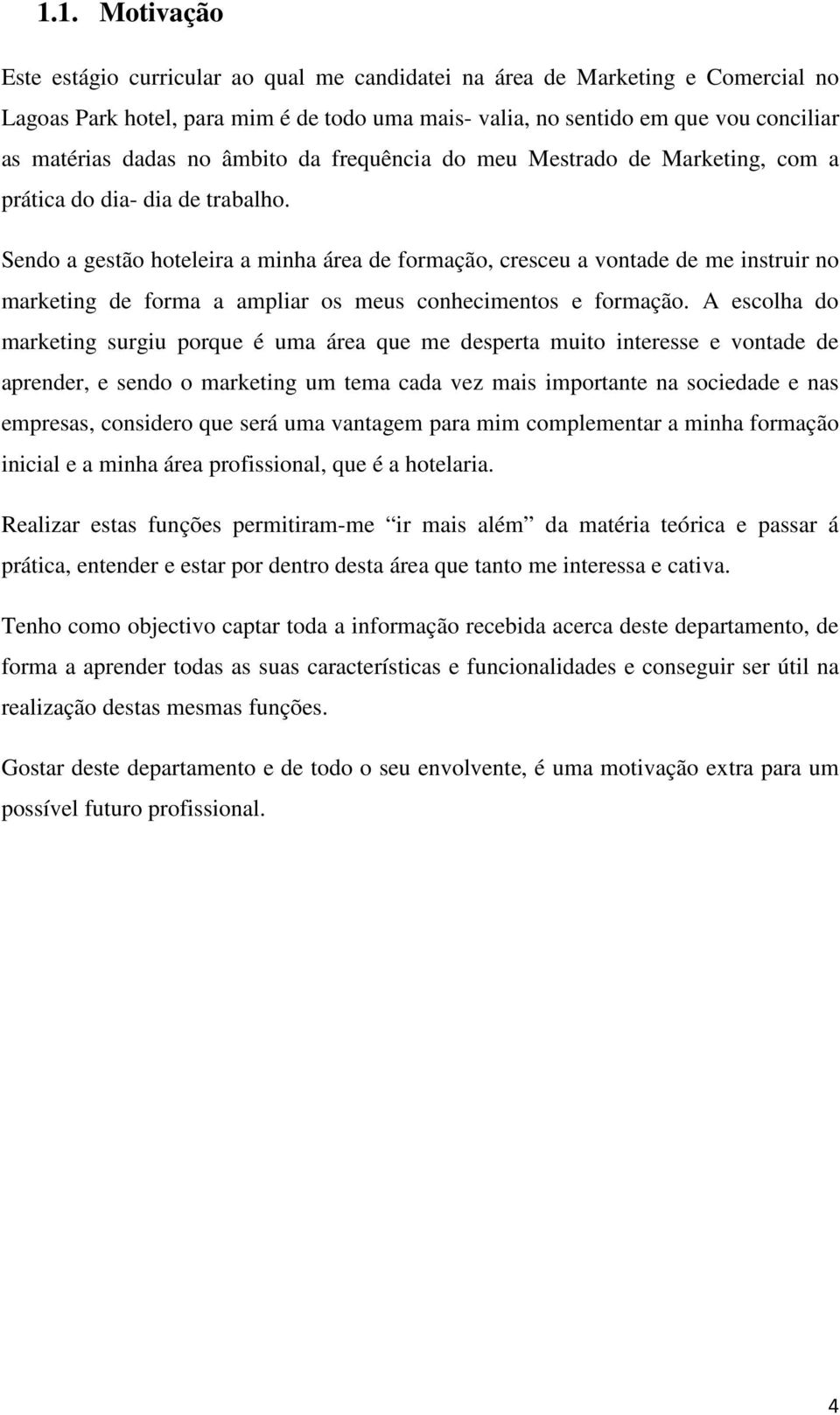 Sendo a gestão hoteleira a minha área de formação, cresceu a vontade de me instruir no marketing de forma a ampliar os meus conhecimentos e formação.