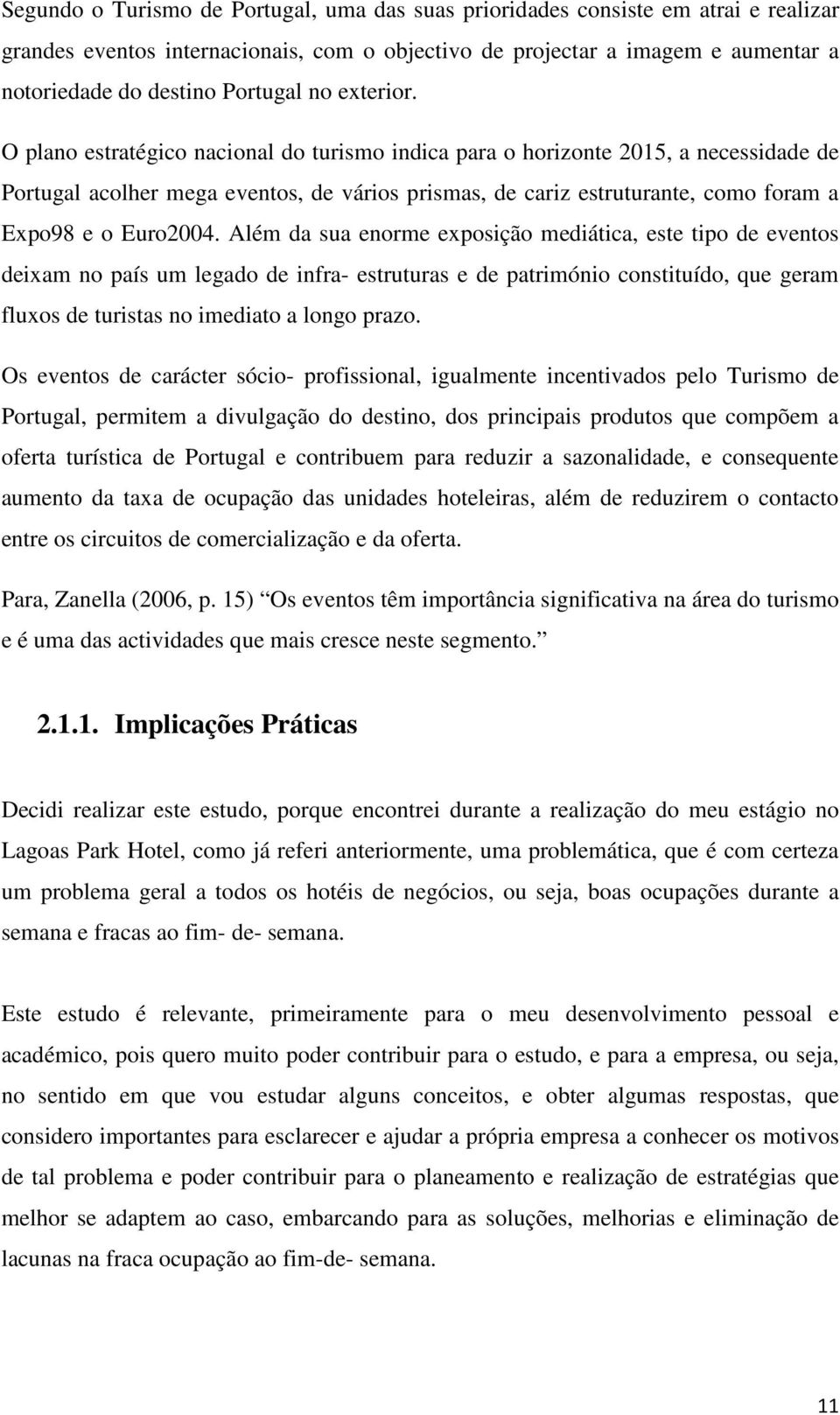 O plano estratégico nacional do turismo indica para o horizonte 2015, a necessidade de Portugal acolher mega eventos, de vários prismas, de cariz estruturante, como foram a Expo98 e o Euro2004.