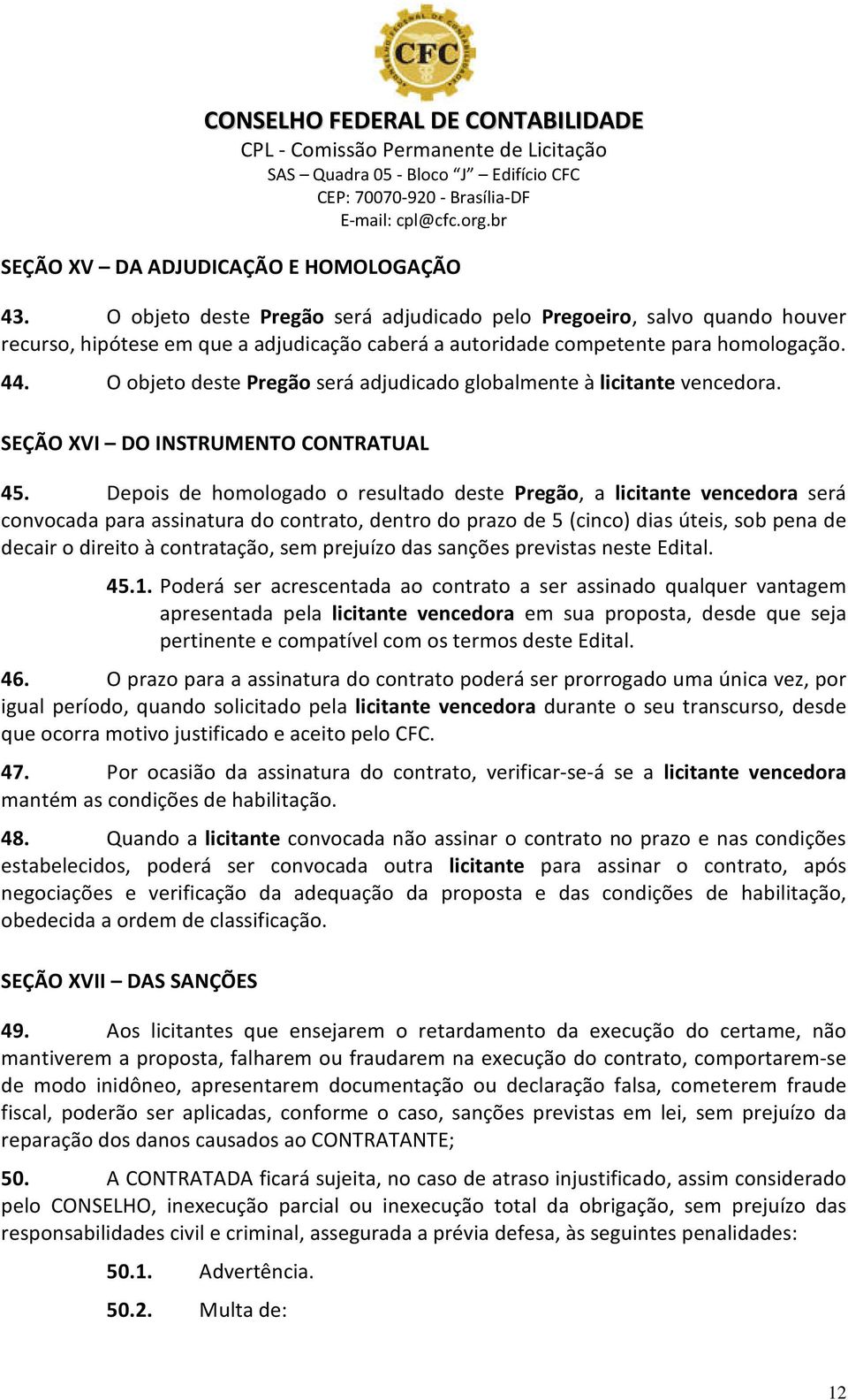 O objeto deste Pregão será adjudicado globalmente à licitante vencedora. SEÇÃO XVI DO INSTRUMENTO CONTRATUAL 45.