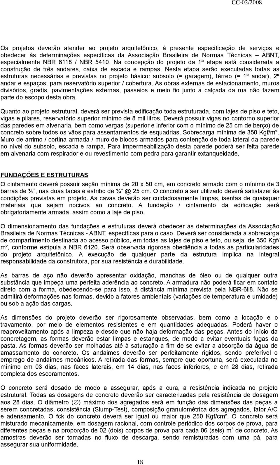 Nesta etapa serão executadas todas as estruturas necessárias e previstas no projeto básico: subsolo (= garagem), térreo (= 1º andar), 2º andar e espaços, para reservatório superior / cobertura.