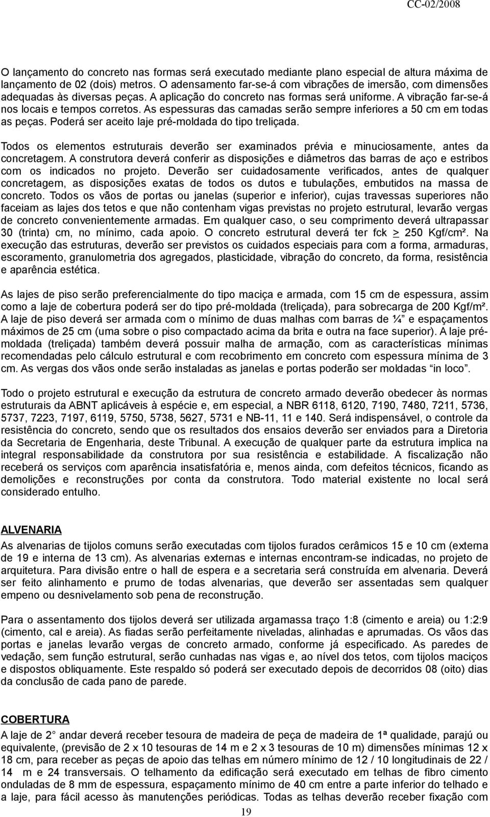 As espessuras das camadas serão sempre inferiores a 50 cm em todas as peças. Poderá ser aceito laje pré-moldada do tipo treliçada.