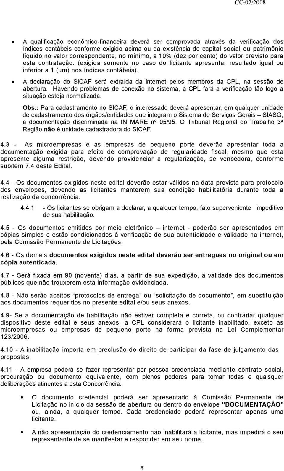 A declaração do SICAF será extraída da internet pelos membros da CPL, na sessão de abertura. Havendo problemas de conexão no sistema, a CPL fará a verificação tão logo a situação esteja normalizada.