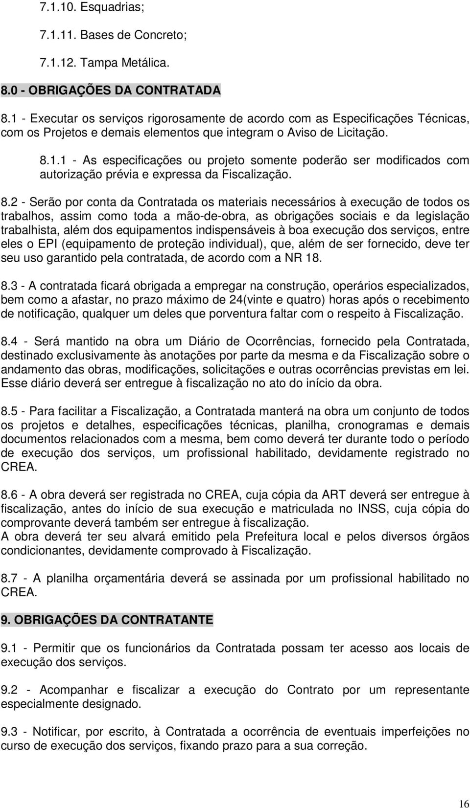 8.2 - Serão por conta da Contratada os materiais necessários à execução de todos os trabalhos, assim como toda a mão-de-obra, as obrigações sociais e da legislação trabalhista, além dos equipamentos