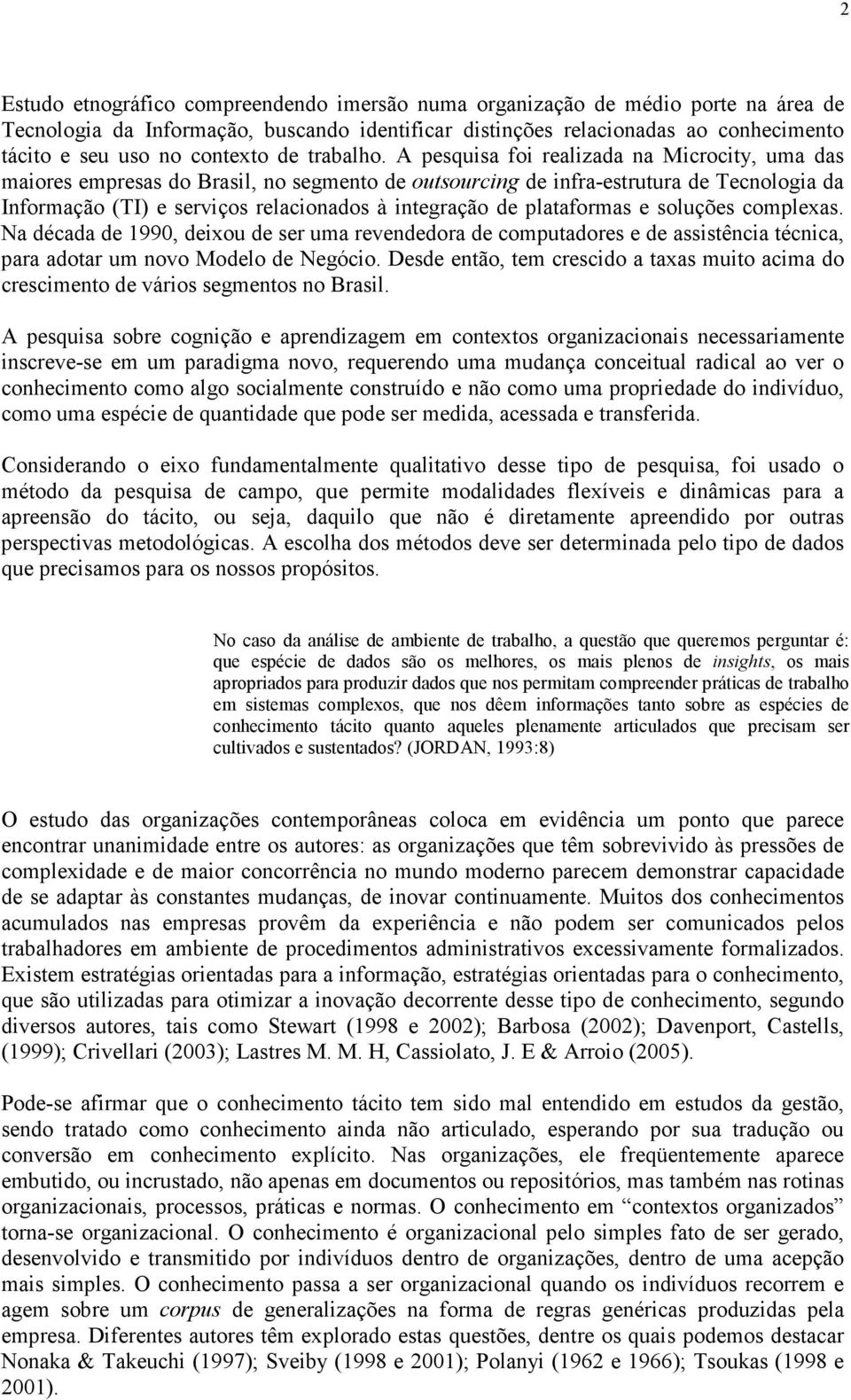 A pesquisa foi realizada na Microcity, uma das maiores empresas do Brasil, no segmento de outsourcing de infra-estrutura de Tecnologia da Informação (TI) e serviços relacionados à integração de